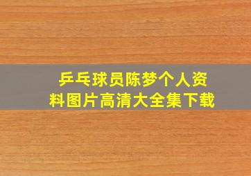 乒乓球员陈梦个人资料图片高清大全集下载