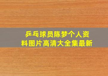 乒乓球员陈梦个人资料图片高清大全集最新