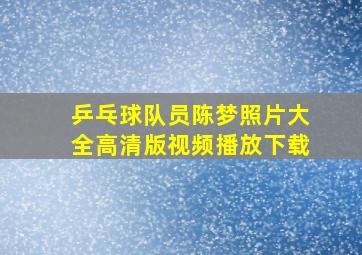 乒乓球队员陈梦照片大全高清版视频播放下载