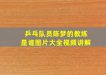 乒乓队员陈梦的教练是谁图片大全视频讲解