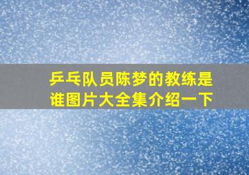 乒乓队员陈梦的教练是谁图片大全集介绍一下