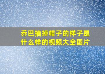 乔巴摘掉帽子的样子是什么样的视频大全图片