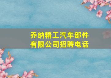 乔纳精工汽车部件有限公司招聘电话