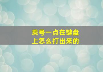 乘号一点在键盘上怎么打出来的