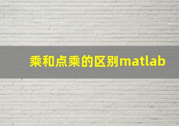 乘和点乘的区别matlab