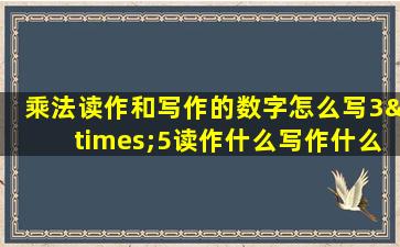 乘法读作和写作的数字怎么写3×5读作什么写作什么