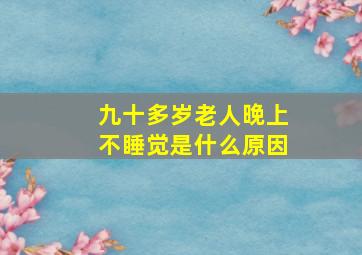 九十多岁老人晚上不睡觉是什么原因