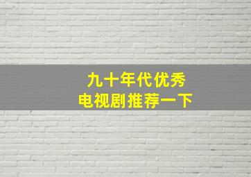 九十年代优秀电视剧推荐一下