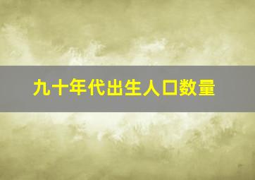 九十年代出生人口数量