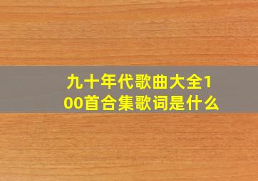 九十年代歌曲大全100首合集歌词是什么