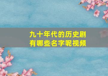 九十年代的历史剧有哪些名字呢视频