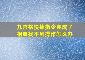 九宫格快捷指令完成了相册找不到操作怎么办