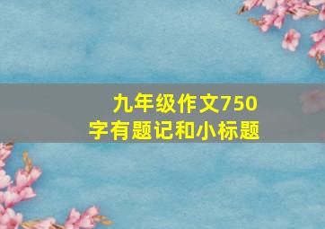 九年级作文750字有题记和小标题