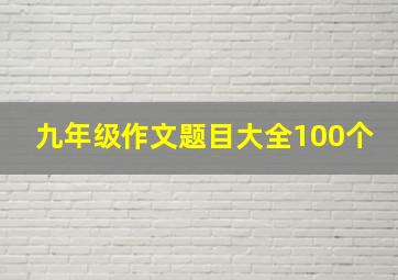 九年级作文题目大全100个