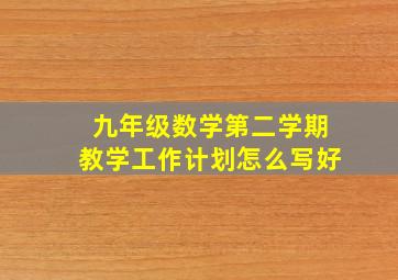 九年级数学第二学期教学工作计划怎么写好