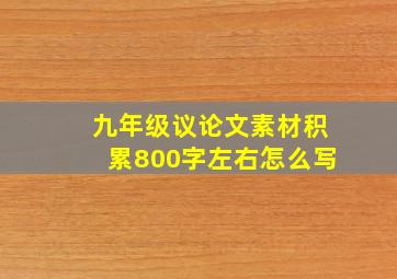 九年级议论文素材积累800字左右怎么写