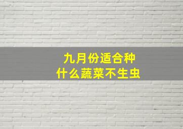 九月份适合种什么蔬菜不生虫