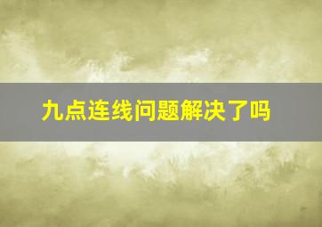 九点连线问题解决了吗