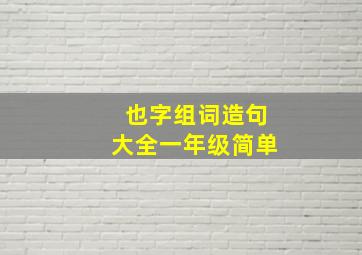 也字组词造句大全一年级简单