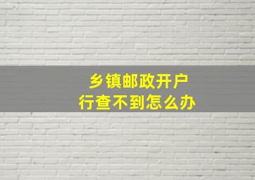 乡镇邮政开户行查不到怎么办