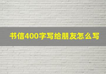 书信400字写给朋友怎么写