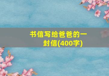 书信写给爸爸的一封信(400字)