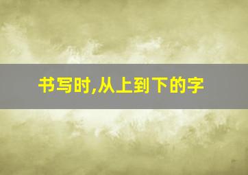 书写时,从上到下的字