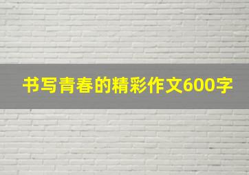 书写青春的精彩作文600字