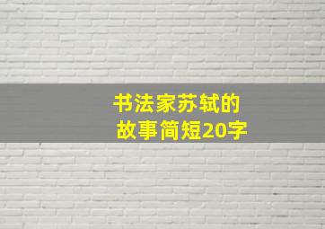 书法家苏轼的故事简短20字