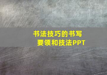 书法技巧的书写要领和技法PPT