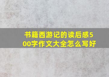 书籍西游记的读后感500字作文大全怎么写好