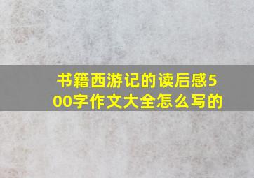 书籍西游记的读后感500字作文大全怎么写的