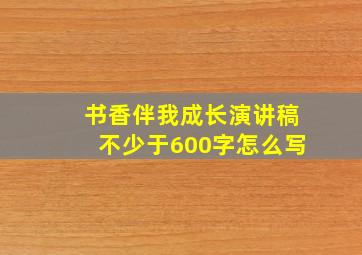 书香伴我成长演讲稿不少于600字怎么写