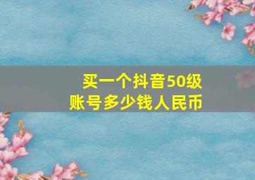 买一个抖音50级账号多少钱人民币