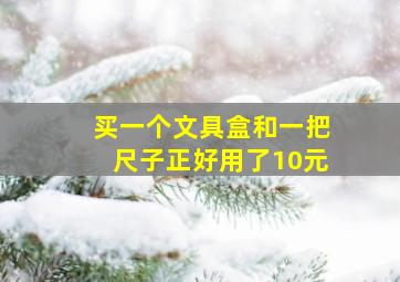 买一个文具盒和一把尺子正好用了10元