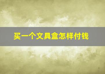 买一个文具盒怎样付钱