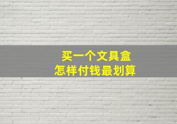 买一个文具盒怎样付钱最划算