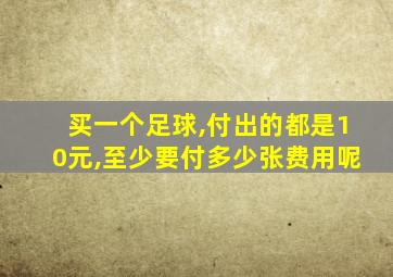 买一个足球,付出的都是10元,至少要付多少张费用呢