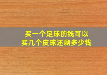 买一个足球的钱可以买几个皮球还剩多少钱