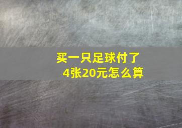 买一只足球付了4张20元怎么算