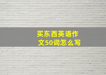 买东西英语作文50词怎么写