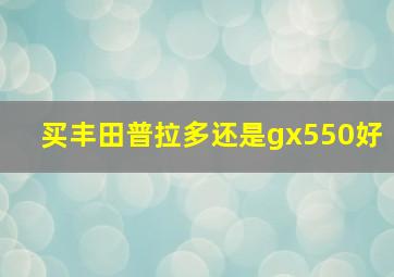 买丰田普拉多还是gx550好