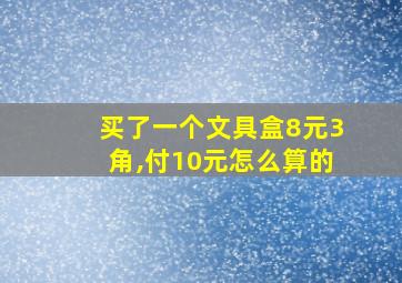 买了一个文具盒8元3角,付10元怎么算的