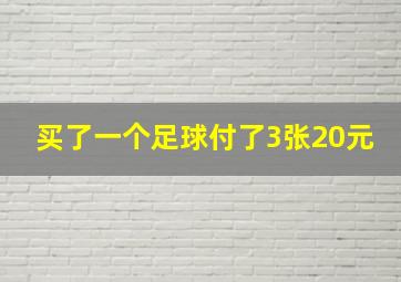 买了一个足球付了3张20元