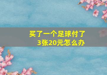 买了一个足球付了3张20元怎么办