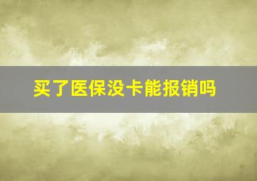 买了医保没卡能报销吗