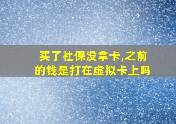 买了社保没拿卡,之前的钱是打在虚拟卡上吗