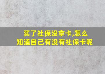 买了社保没拿卡,怎么知道自己有没有社保卡呢