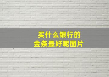 买什么银行的金条最好呢图片