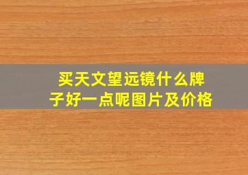 买天文望远镜什么牌子好一点呢图片及价格